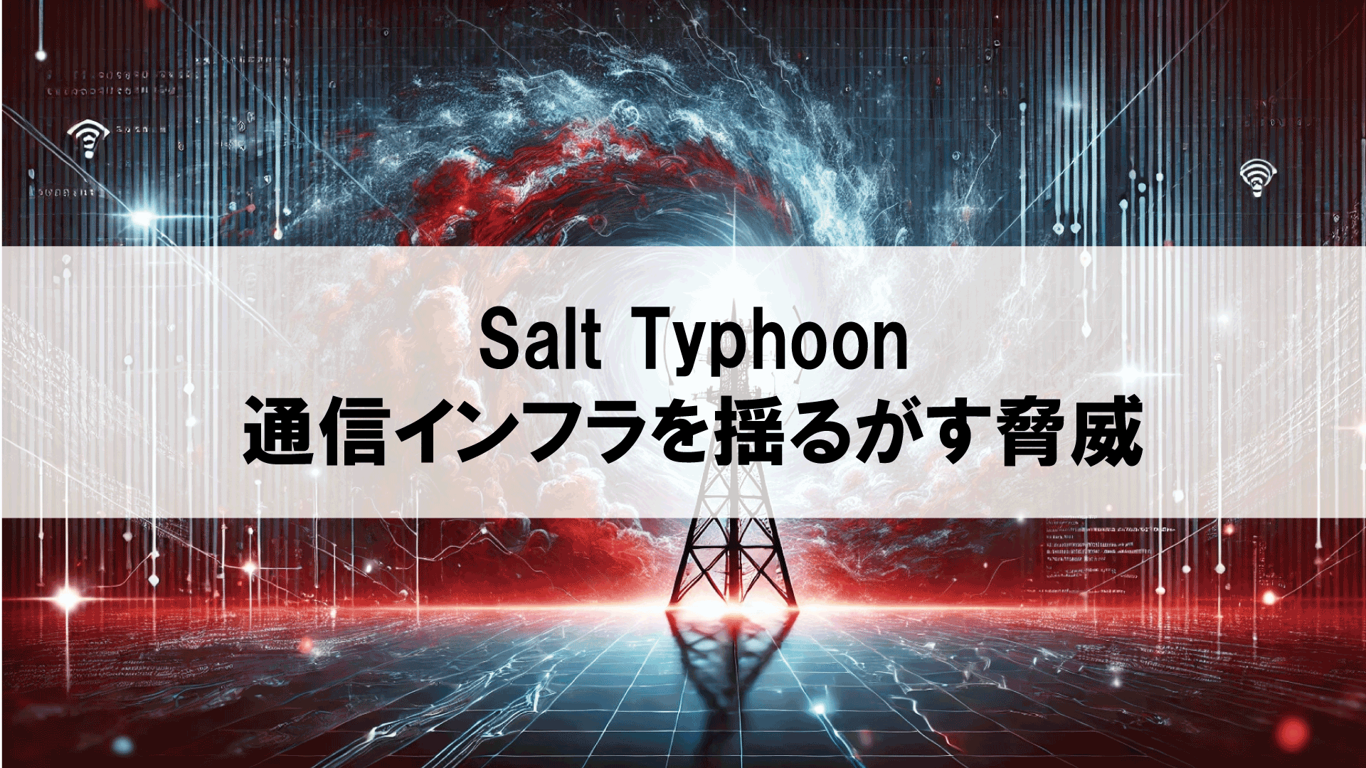 Salt Typhoon：通信インフラを揺るがす脅威