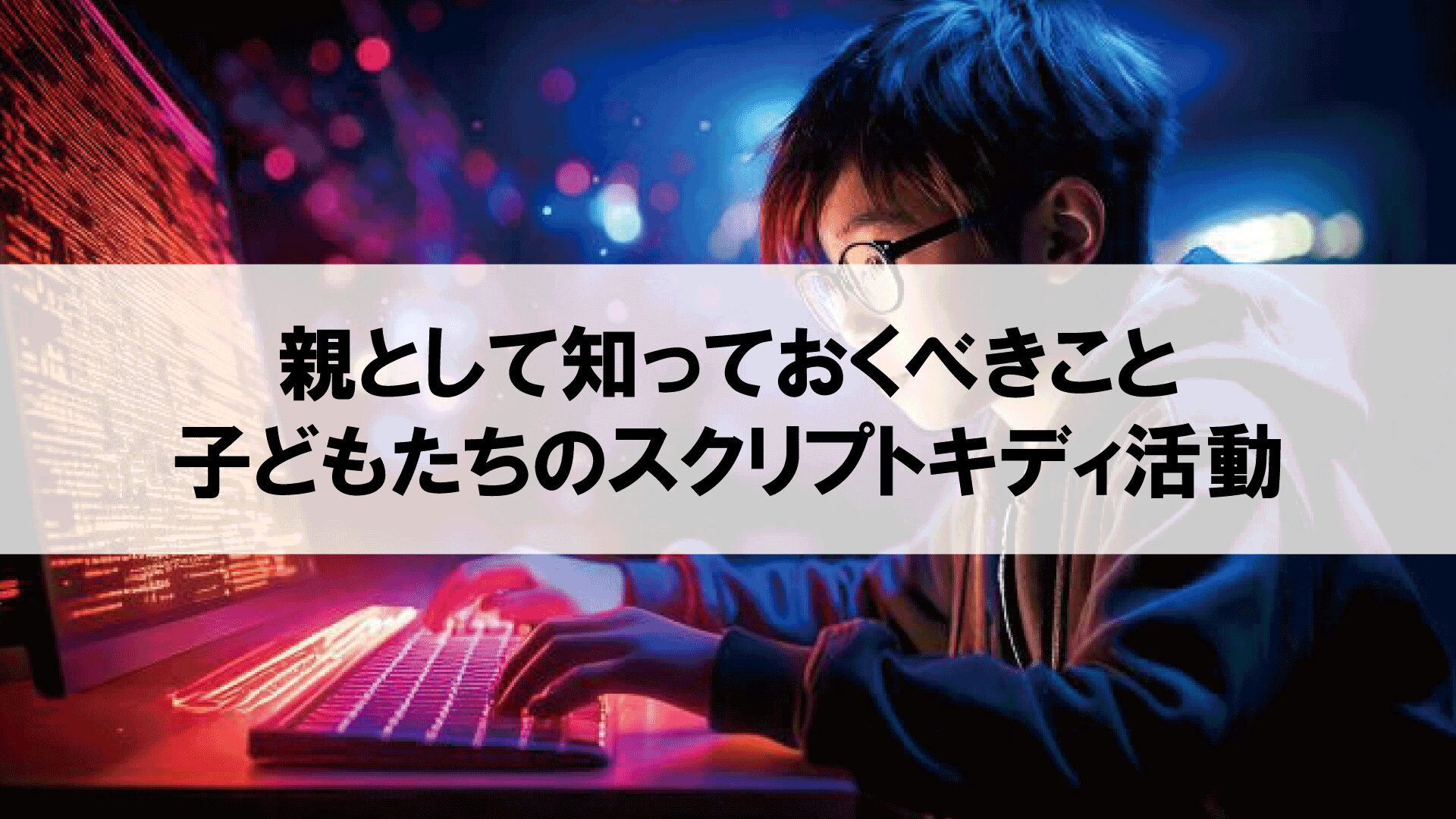 親として知っておくべきこと：子どもたちのスクリプトキディ活動