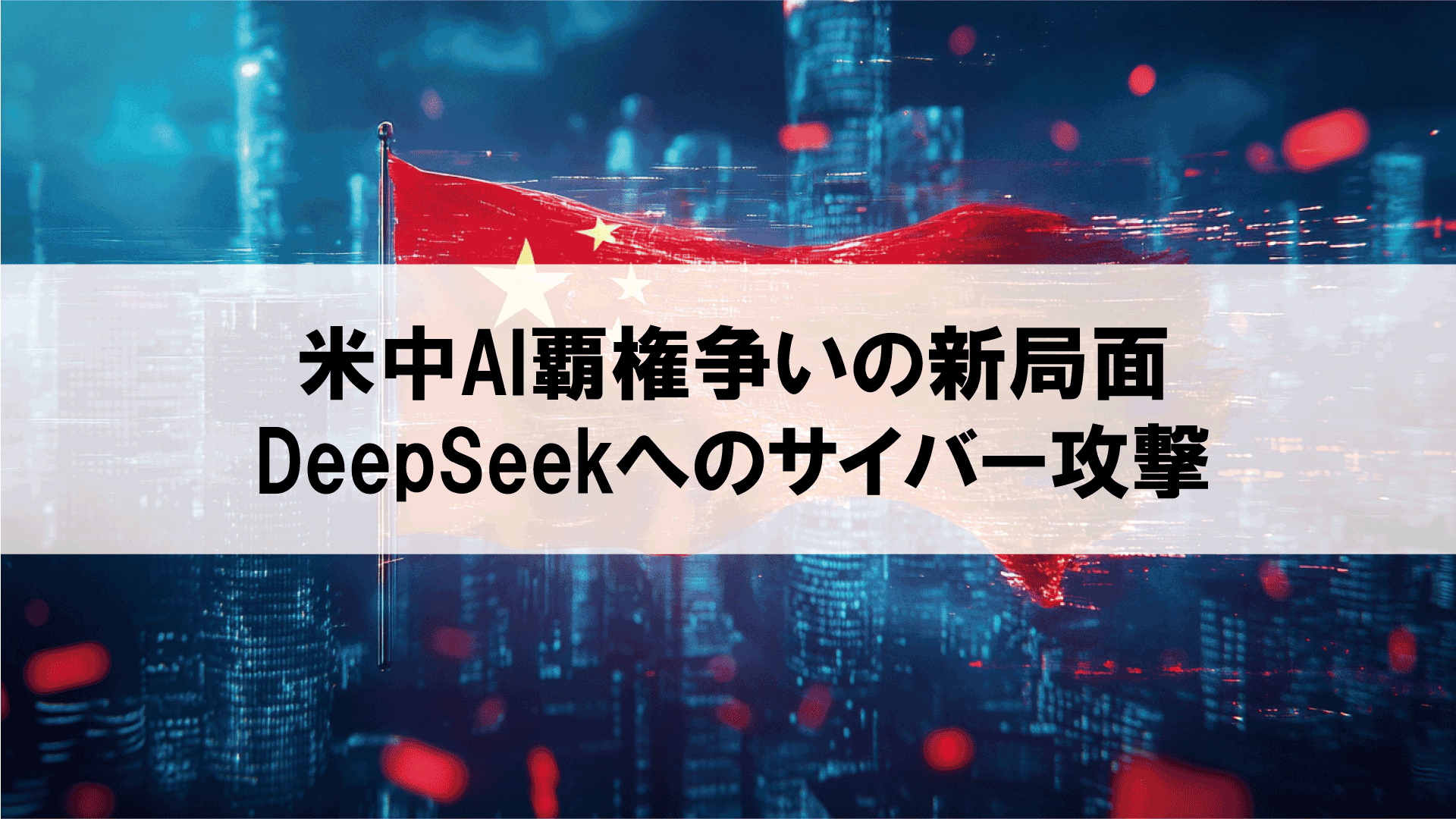 米中AI覇権争いの新局面：DeepSeekへのサイバー攻撃が示唆する世界